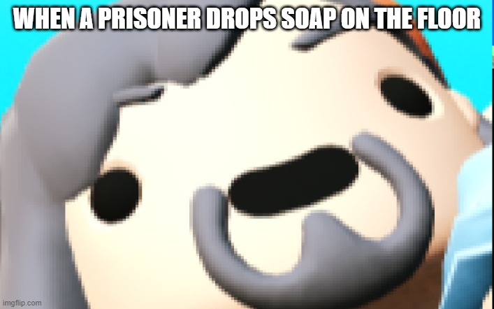 Happy face | WHEN A PRISONER DROPS SOAP ON THE FLOOR | image tagged in happy face | made w/ Imgflip meme maker