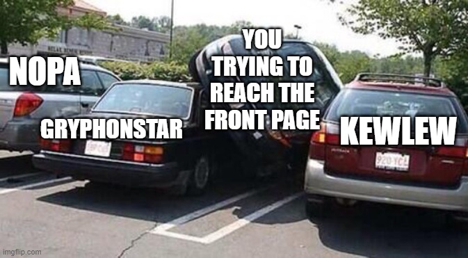 Just barely fits | YOU TRYING TO REACH THE FRONT PAGE; NOPA; GRYPHONSTAR; KEWLEW | image tagged in car parked,kewlew,nopa,gryphonstar,front page | made w/ Imgflip meme maker