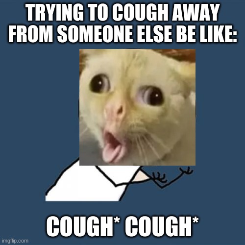 Y U No | TRYING TO COUGH AWAY FROM SOMEONE ELSE BE LIKE:; COUGH* COUGH* | image tagged in memes,y u no | made w/ Imgflip meme maker