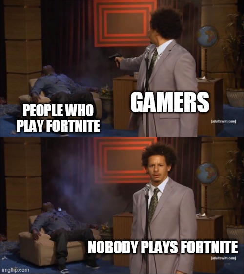 Who Killed Hannibal Meme | GAMERS; PEOPLE WHO PLAY FORTNITE; NOBODY PLAYS FORTNITE | image tagged in memes,who killed hannibal | made w/ Imgflip meme maker