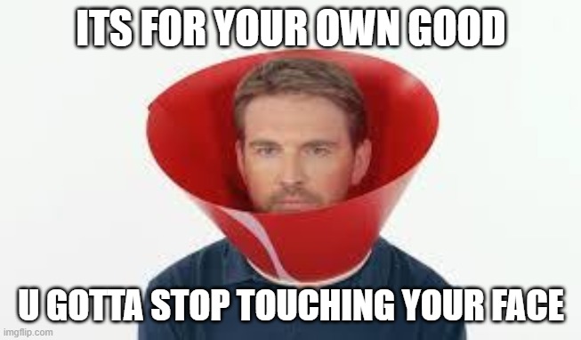  ITS FOR YOUR OWN GOOD; U GOTTA STOP TOUCHING YOUR FACE | image tagged in dog cone man | made w/ Imgflip meme maker