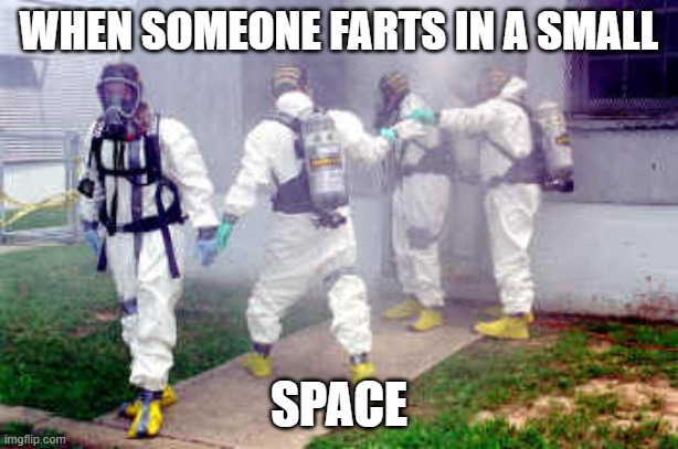 Hazmat guys | WHEN SOMEONE FARTS IN A SMALL; SPACE | image tagged in hazmat guys | made w/ Imgflip meme maker