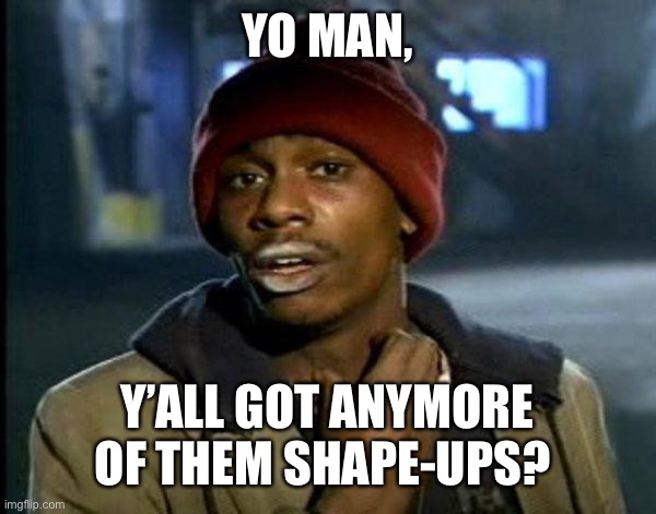 dave chappelle | YO MAN, Y’ALL GOT ANYMORE OF THEM SHAPE-UPS? | image tagged in dave chappelle | made w/ Imgflip meme maker