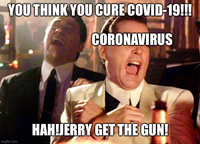 Good Fellas Hilarious | YOU THINK YOU CURE COVID-19!!! CORONAVIRUS; HAH!JERRY GET THE GUN! | image tagged in memes,good fellas hilarious | made w/ Imgflip meme maker