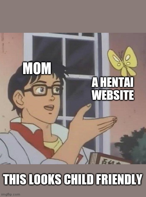 Is This A Pigeon Meme | MOM; A HENTAI WEBSITE; THIS LOOKS CHILD FRIENDLY | image tagged in memes,is this a pigeon | made w/ Imgflip meme maker
