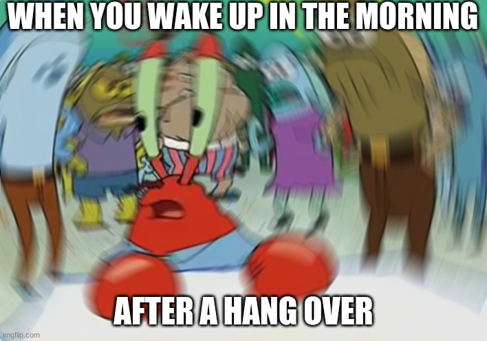 Mr Krabs Blur Meme | WHEN YOU WAKE UP IN THE MORNING; AFTER A HANG OVER | image tagged in memes,mr krabs blur meme | made w/ Imgflip meme maker