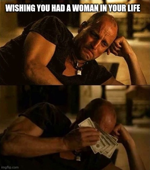 Zombieland money tears | WISHING YOU HAD A WOMAN IN YOUR LIFE | image tagged in zombieland money tears | made w/ Imgflip meme maker