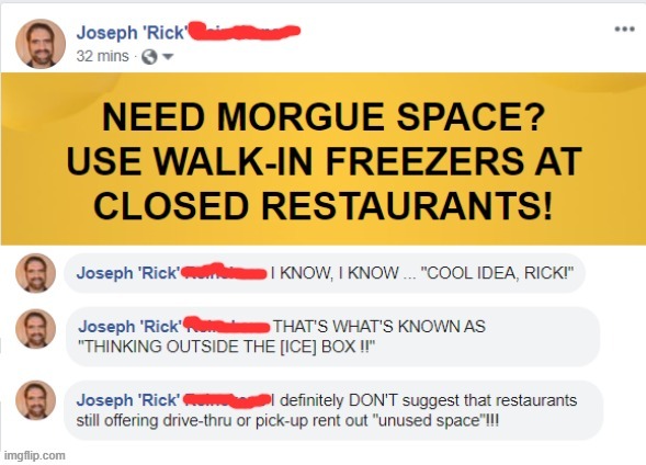 Not just a joke ... | NEED MORGUE SPACE? USE WALK-IN FREEZERS AT CLOSED RESTAURANTS! | image tagged in coronavirus,covid-19,rick75230,dark humor | made w/ Imgflip meme maker