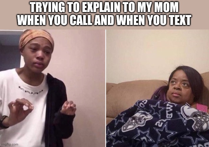 Me explaining to my mom | TRYING TO EXPLAIN TO MY MOM WHEN YOU CALL AND WHEN YOU TEXT | image tagged in me explaining to my mom | made w/ Imgflip meme maker