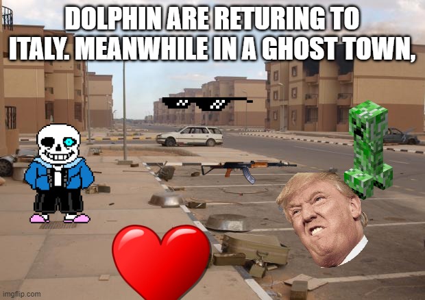 Ghost town | DOLPHIN ARE RETURING TO ITALY. MEANWHILE IN A GHOST TOWN, | image tagged in ghost town,funny memes | made w/ Imgflip meme maker