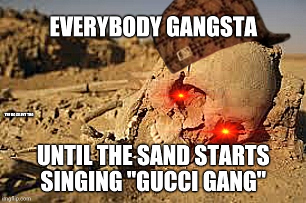 "The sand is out of control" | EVERYBODY GANGSTA; THE UC SILENT THO; UNTIL THE SAND STARTS SINGING "GUCCI GANG" | image tagged in desert bones,memes,gucci,desert | made w/ Imgflip meme maker