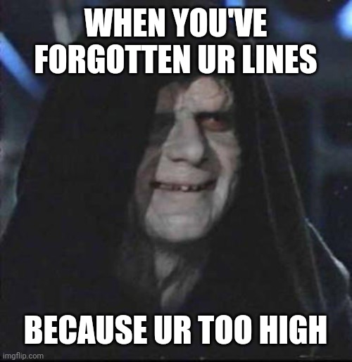 Sidious Error | WHEN YOU'VE FORGOTTEN UR LINES; BECAUSE UR TOO HIGH | image tagged in memes,sidious error | made w/ Imgflip meme maker
