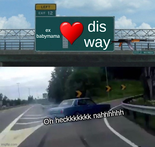 Left Exit 12 Off Ramp Meme | ex babymama; dis way; Oh heckkkkkkk nahhhhhh | image tagged in memes,left exit 12 off ramp | made w/ Imgflip meme maker