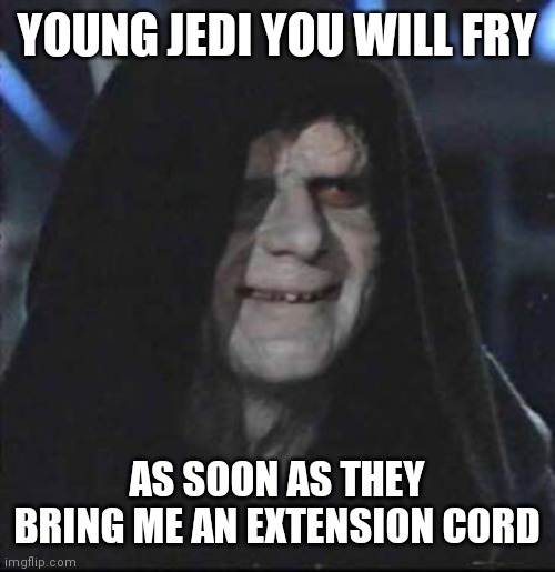 Sidious Error Meme | YOUNG JEDI YOU WILL FRY; AS SOON AS THEY BRING ME AN EXTENSION CORD | image tagged in memes,sidious error | made w/ Imgflip meme maker