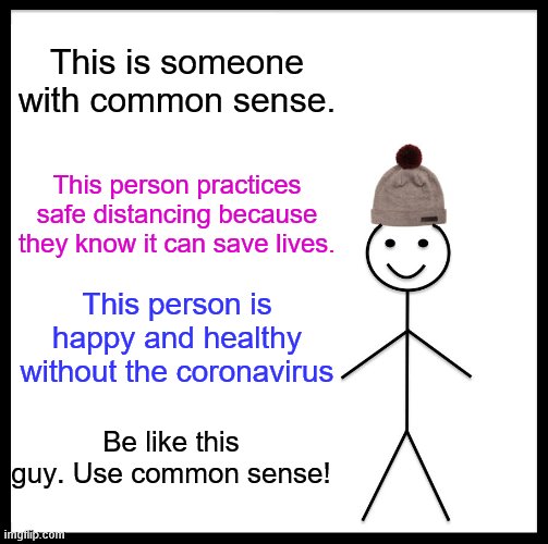 Be Like Bill | This is someone with common sense. This person practices safe distancing because they know it can save lives. This person is happy and healthy without the coronavirus; Be like this guy. Use common sense! | image tagged in memes,be like bill | made w/ Imgflip meme maker