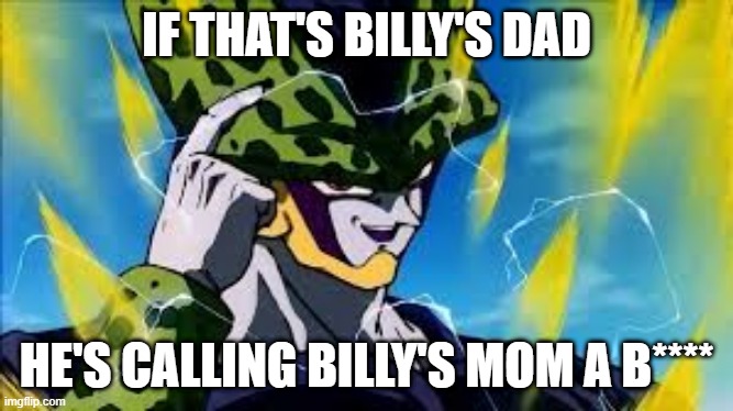 Super Perfect Cell Think About It | IF THAT'S BILLY'S DAD HE'S CALLING BILLY'S MOM A B**** | image tagged in super perfect cell think about it | made w/ Imgflip meme maker