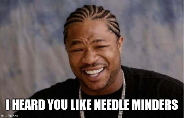 Yo Dawg Heard You Meme | I HEARD YOU LIKE NEEDLE MINDERS | image tagged in memes,yo dawg heard you | made w/ Imgflip meme maker