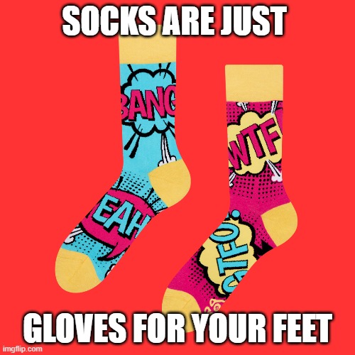 Shower Thoughts | SOCKS ARE JUST; GLOVES FOR YOUR FEET | image tagged in shower thoughts,facts | made w/ Imgflip meme maker