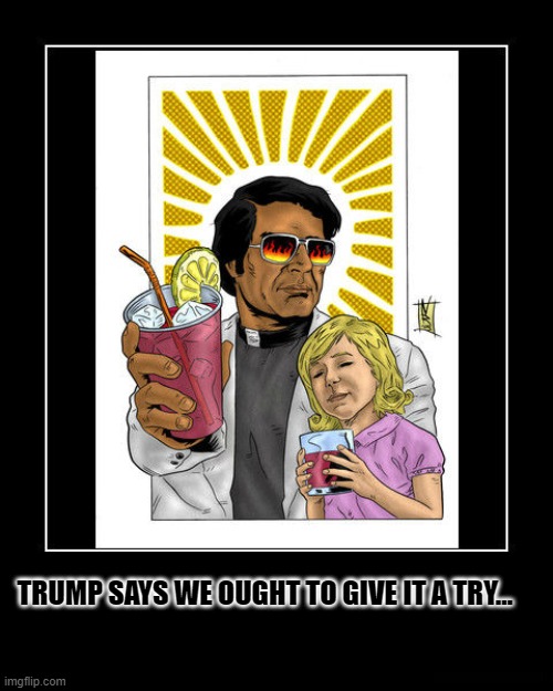 Jim Jones | TRUMP SAYS WE OUGHT TO GIVE IT A TRY... | image tagged in jim jones | made w/ Imgflip meme maker