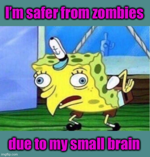 Mocking Spongebob Meme | I’m safer from zombies due to my small brain | image tagged in memes,mocking spongebob | made w/ Imgflip meme maker