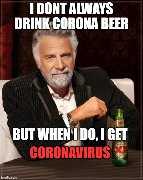 The Most Interesting Man In The World | I DONT ALWAYS DRINK CORONA BEER; BUT WHEN I DO, I GET; CORONAVIRUS | image tagged in memes,the most interesting man in the world | made w/ Imgflip meme maker