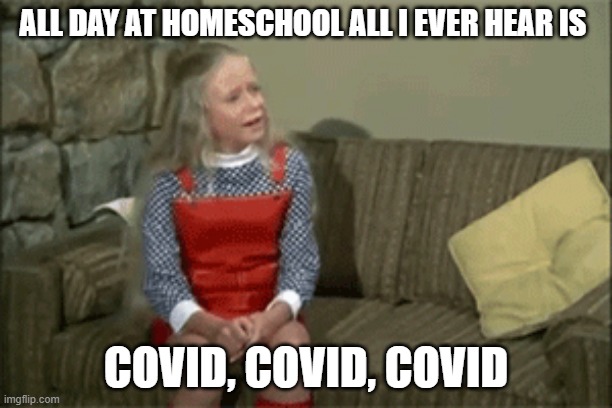 ALL DAY AT HOMESCHOOL ALL I EVER HEAR IS; COVID, COVID, COVID | made w/ Imgflip meme maker