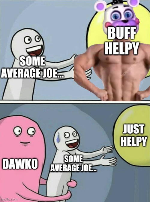 dawko | BUFF HELPY; SOME AVERAGE JOE... JUST HELPY; DAWKO; SOME AVERAGE JOE... | image tagged in dawko,buffhelpy | made w/ Imgflip meme maker