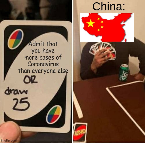UNO Draw 25 Cards Meme | China:; Admit that you have more cases of Coronavirus than everyone else | image tagged in memes,uno draw 25 cards | made w/ Imgflip meme maker