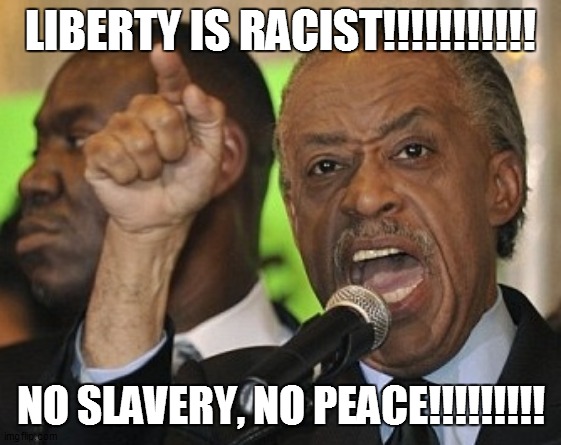 LIBERTY IS RACIST!!!!!!!!!!! NO SLAVERY, NO PEACE!!!!!!!!! | made w/ Imgflip meme maker