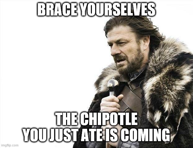Brace Yourselves X is Coming | BRACE YOURSELVES; THE CHIPOTLE YOU JUST ATE IS COMING | image tagged in memes,brace yourselves x is coming | made w/ Imgflip meme maker