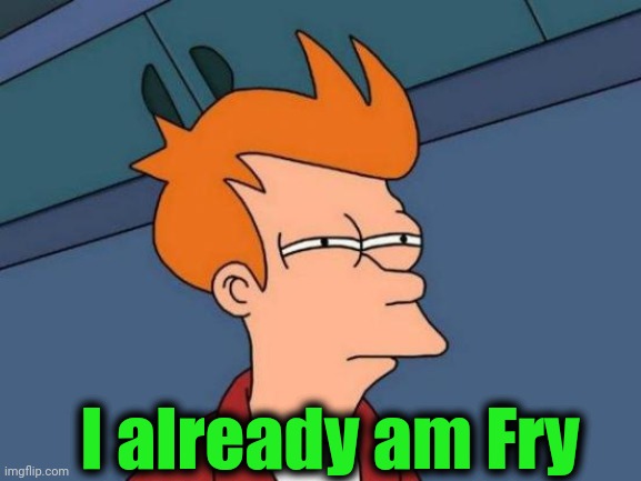 Futurama Fry Meme | I already am Fry | image tagged in memes,futurama fry | made w/ Imgflip meme maker