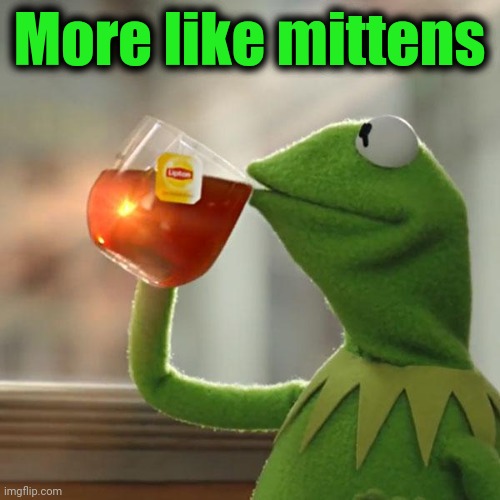 But That's None Of My Business Meme | More like mittens | image tagged in memes,but that's none of my business,kermit the frog | made w/ Imgflip meme maker