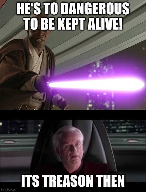 HE'S TO DANGEROUS TO BE KEPT ALIVE! ITS TREASON THEN | image tagged in samuel star was | made w/ Imgflip meme maker