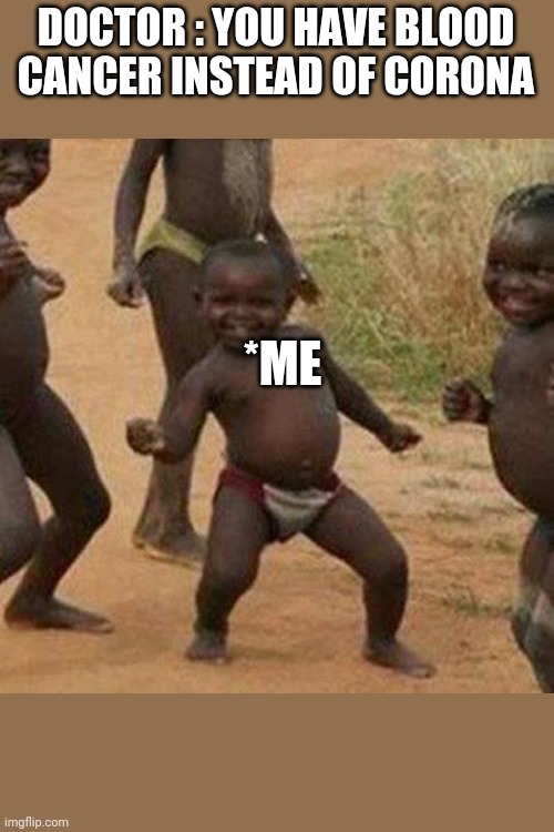 Third World Success Kid | DOCTOR : YOU HAVE BLOOD CANCER INSTEAD OF CORONA; *ME | image tagged in memes,third world success kid | made w/ Imgflip meme maker