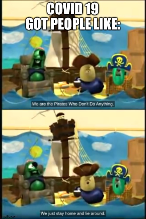 Pirates who don’t do anything | COVID 19 GOT PEOPLE LIKE: | image tagged in covid-19 | made w/ Imgflip meme maker