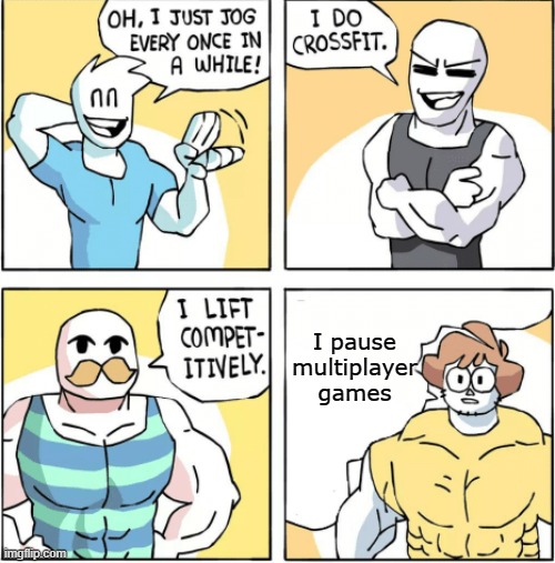 Increasingly buff | I pause multiplayer games | image tagged in increasingly buff | made w/ Imgflip meme maker