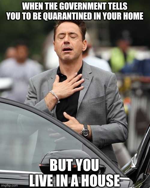 Robert Downey Jr | WHEN THE GOVERNMENT TELLS YOU TO BE QUARANTINED IN YOUR HOME; BUT YOU LIVE IN A HOUSE | image tagged in robert downey jr | made w/ Imgflip meme maker