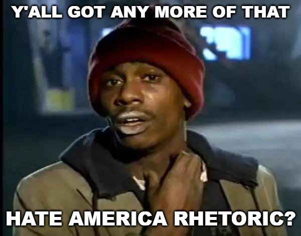 Anyone else getting sick and tired of the left's hate America and its citizens bullshit? | Y'ALL GOT ANY MORE OF THAT; HATE AMERICA RHETORIC? | image tagged in memes,y'all got any more of that,trump 2020,deomcrats | made w/ Imgflip meme maker