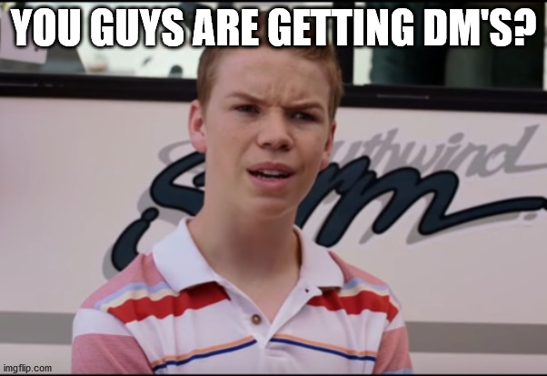 You Guys are Getting Paid | YOU GUYS ARE GETTING DM'S? | image tagged in you guys are getting paid | made w/ Imgflip meme maker