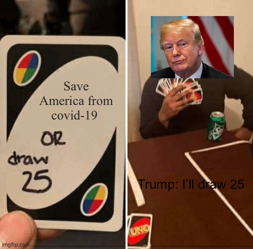 UNO Draw 25 Cards | Save America from covid-19; Trump: I’ll draw 25 | image tagged in memes,uno draw 25 cards | made w/ Imgflip meme maker