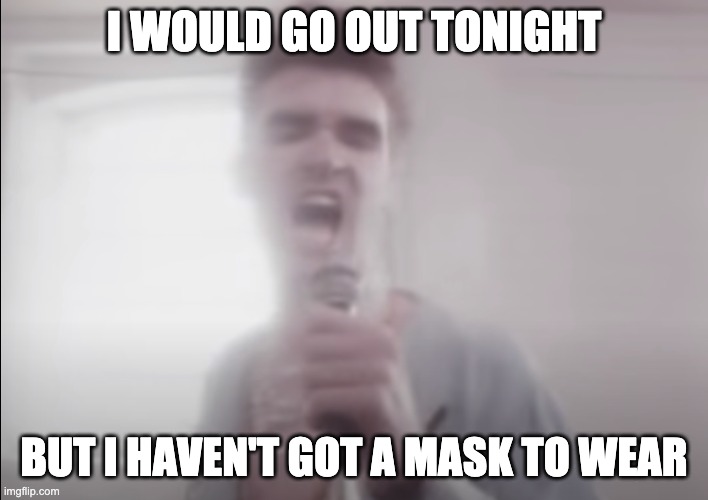 I WOULD GO OUT TONIGHT; BUT I HAVEN'T GOT A MASK TO WEAR | image tagged in quarantine,mask,the smiths,morrissey | made w/ Imgflip meme maker