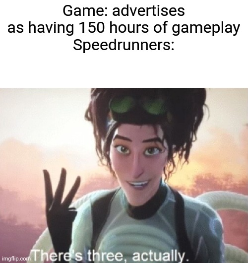 There's three, actually | Game: advertises as having 150 hours of gameplay
Speedrunners: | image tagged in there's three actually | made w/ Imgflip meme maker