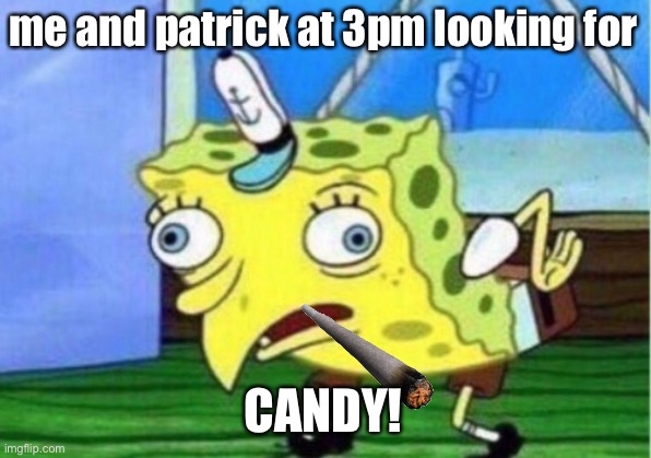 Mocking Spongebob Meme | me and patrick at 3pm looking for; CANDY! | image tagged in memes,mocking spongebob | made w/ Imgflip meme maker