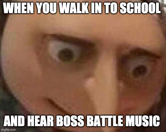 test | WHEN YOU WALK IN TO SCHOOL; AND HEAR BOSS BATTLE MUSIC | image tagged in gru meme | made w/ Imgflip meme maker