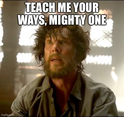 Teach me Strange | TEACH ME YOUR WAYS, MIGHTY ONE | image tagged in teach me strange | made w/ Imgflip meme maker