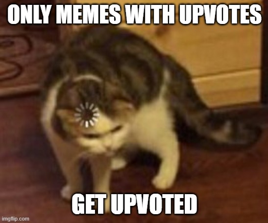 Loading cat | ONLY MEMES WITH UPVOTES; GET UPVOTED | image tagged in loading cat | made w/ Imgflip meme maker