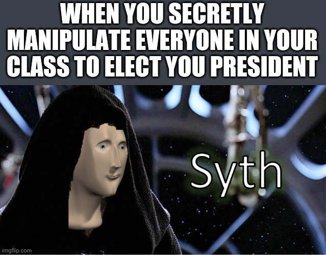 Meme Man Sith | WHEN YOU SECRETLY MANIPULATE EVERYONE IN YOUR CLASS TO ELECT YOU PRESIDENT | image tagged in meme man sith,school,president,memes | made w/ Imgflip meme maker