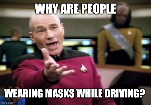 Picard Wtf | WHY ARE PEOPLE; WEARING MASKS WHILE DRIVING? | image tagged in memes,picard wtf | made w/ Imgflip meme maker