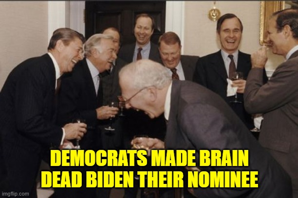 Laughing Men In Suits Meme | DEMOCRATS MADE BRAIN DEAD BIDEN THEIR NOMINEE | image tagged in memes,laughing men in suits | made w/ Imgflip meme maker