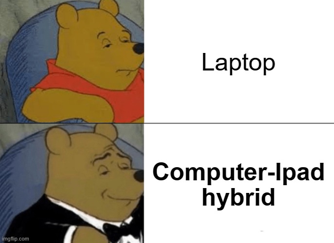 Tuxedo Winnie The Pooh Meme | Laptop; Computer-Ipad hybrid | image tagged in memes,tuxedo winnie the pooh | made w/ Imgflip meme maker